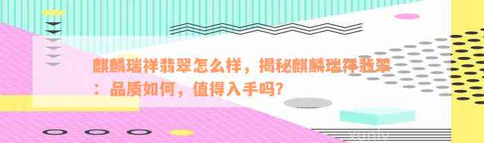 麒麟瑞祥翡翠怎么样，揭秘麒麟瑞祥翡翠：品质如何，值得入手吗？