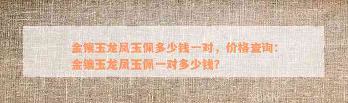 金镶玉龙凤玉佩多少钱一对，价格查询：金镶玉龙凤玉佩一对多少钱？