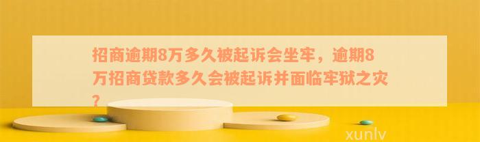 招商逾期8万多久被起诉会坐牢，逾期8万招商贷款多久会被起诉并面临牢狱之灾？