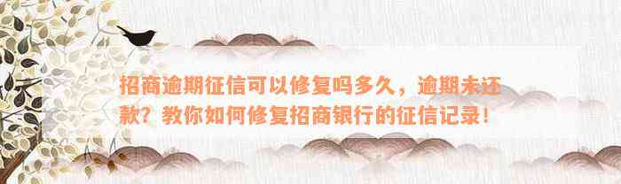 招商逾期征信可以修复吗多久，逾期未还款？教你如何修复招商银行的征信记录！