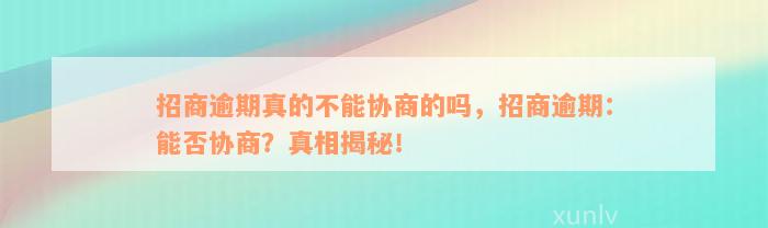 招商逾期真的不能协商的吗，招商逾期：能否协商？真相揭秘！