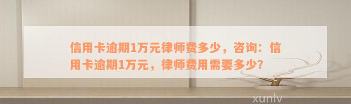 信用卡逾期1万元律师费多少，咨询：信用卡逾期1万元，律师费用需要多少？