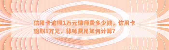 信用卡逾期1万元律师费多少钱，信用卡逾期1万元，律师费用如何计算？