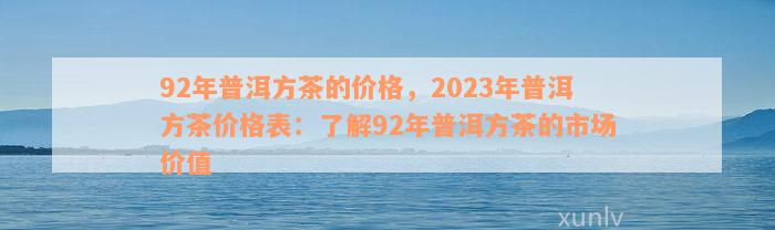 92年普洱方茶的价格，2023年普洱方茶价格表：了解92年普洱方茶的市场价值