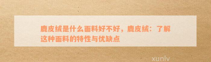 鹿皮绒是什么面料好不好，鹿皮绒：了解这种面料的特性与优缺点