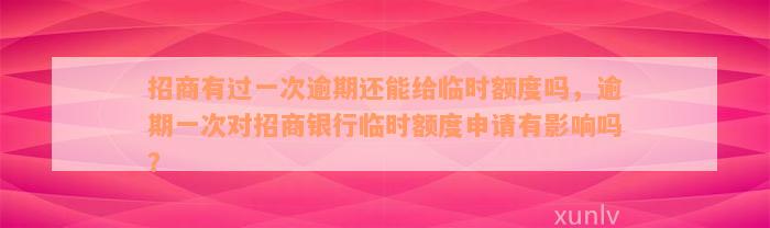 招商有过一次逾期还能给临时额度吗，逾期一次对招商银行临时额度申请有影响吗？