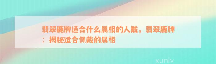 翡翠鹿牌适合什么属相的人戴，翡翠鹿牌：揭秘适合佩戴的属相