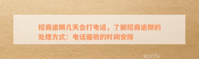 招商逾期几天会打电话，了解招商逾期的处理方式：电话催收的时间安排