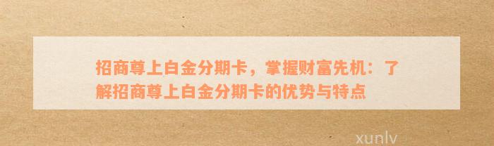 招商尊上白金分期卡，掌握财富先机：了解招商尊上白金分期卡的优势与特点