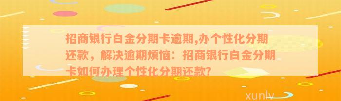 招商银行白金分期卡逾期,办个性化分期还款，解决逾期烦恼：招商银行白金分期卡如何办理个性化分期还款？