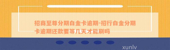 招商至尊分期白金卡逾期-招行白金分期卡逾期还款要等几天才能刷吗