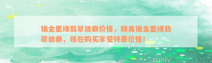 镶金墨绿翡翠貔貅价格，精美镶金墨绿翡翠貔貅，现在购买享受特惠价格！