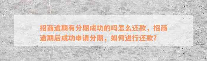 招商逾期有分期成功的吗怎么还款，招商逾期后成功申请分期，如何进行还款？