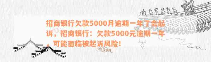 招商银行欠款5000月逾期一年了会起诉，招商银行：欠款5000元逾期一年，可能面临被起诉风险！