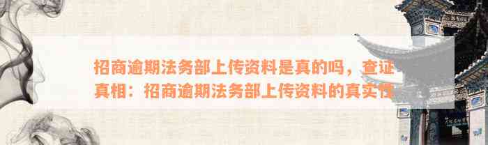 招商逾期法务部上传资料是真的吗，查证真相：招商逾期法务部上传资料的真实性