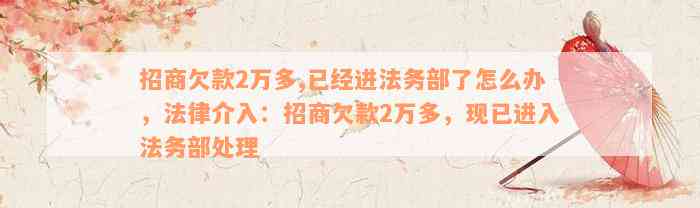 招商欠款2万多,已经进法务部了怎么办，法律介入：招商欠款2万多，现已进入法务部处理