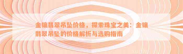 金镶翡翠吊坠价格，探索珠宝之美：金镶翡翠吊坠的价格解析与选购指南