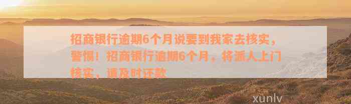 招商银行逾期6个月说要到我家去核实，警惕！招商银行逾期6个月，将派人上门核实，请及时还款