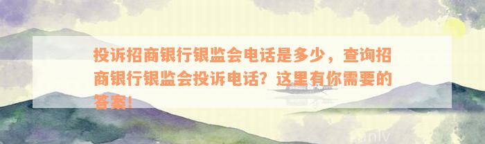 投诉招商银行银监会电话是多少，查询招商银行银监会投诉电话？这里有你需要的答案！