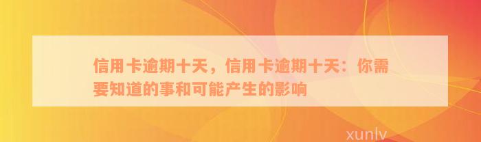 信用卡逾期十天，信用卡逾期十天：你需要知道的事和可能产生的影响