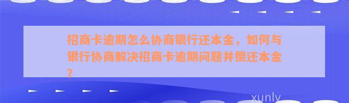 招商卡逾期怎么协商银行还本金，如何与银行协商解决招商卡逾期问题并偿还本金？