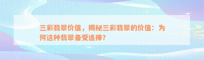 三彩翡翠价值，揭秘三彩翡翠的价值：为何这种翡翠备受追捧？