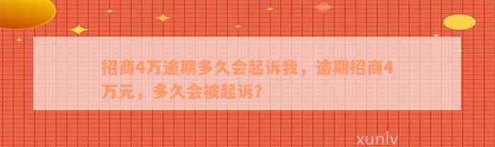 招商4万逾期多久会起诉我，逾期招商4万元，多久会被起诉？