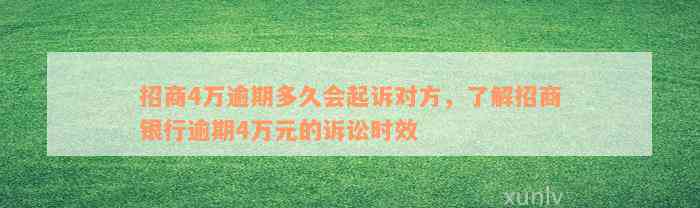 招商4万逾期多久会起诉对方，了解招商银行逾期4万元的诉讼时效