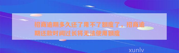 招商逾期多久还了用不了额度了，招商逾期还款时间过长将无法使用额度