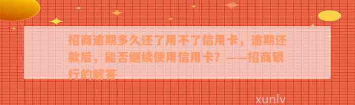 招商逾期多久还了用不了信用卡，逾期还款后，能否继续使用信用卡？——招商银行的解答