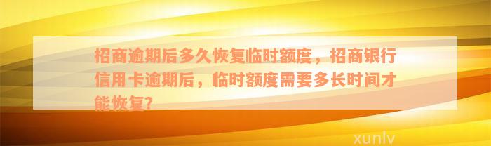 招商逾期后多久恢复临时额度，招商银行信用卡逾期后，临时额度需要多长时间才能恢复？