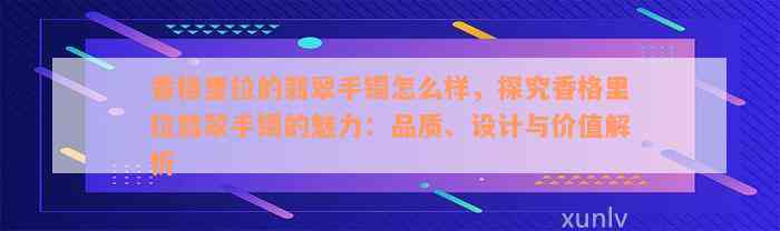 香格里拉的翡翠手镯怎么样，探究香格里拉翡翠手镯的魅力：品质、设计与价值解析