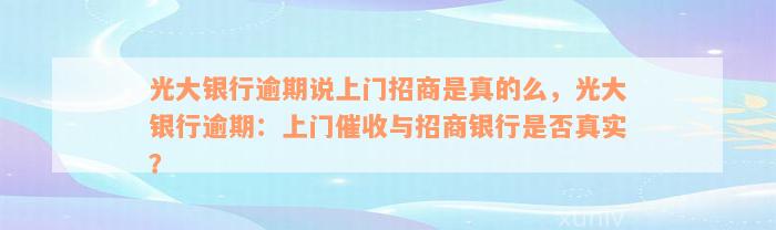 光大银行逾期说上门招商是真的么，光大银行逾期：上门催收与招商银行是否真实？