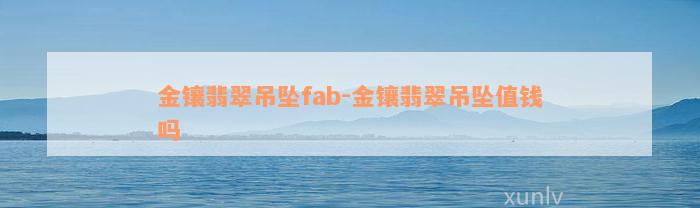 金镶翡翠吊坠fab-金镶翡翠吊坠值钱吗