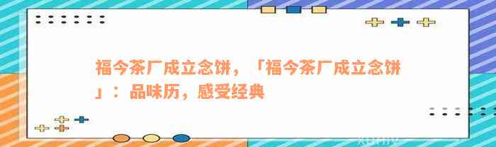 福今茶厂成立念饼，「福今茶厂成立念饼」：品味历，感受经典