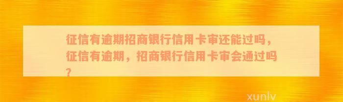 征信有逾期招商银行信用卡审还能过吗，征信有逾期，招商银行信用卡审会通过吗？