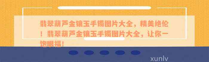 翡翠葫芦金镶玉手镯图片大全，精美绝伦！翡翠葫芦金镶玉手镯图片大全，让你一饱眼福！