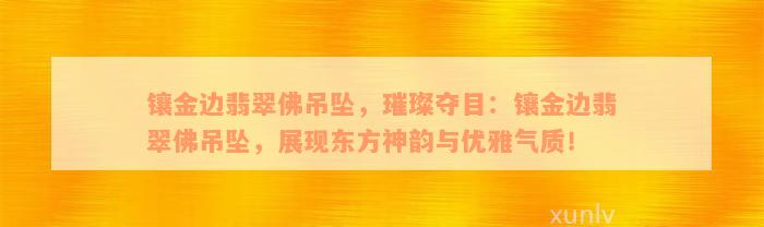 镶金边翡翠佛吊坠，璀璨夺目：镶金边翡翠佛吊坠，展现东方神韵与优雅气质！