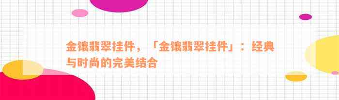 金镶翡翠挂件，「金镶翡翠挂件」：经典与时尚的完美结合