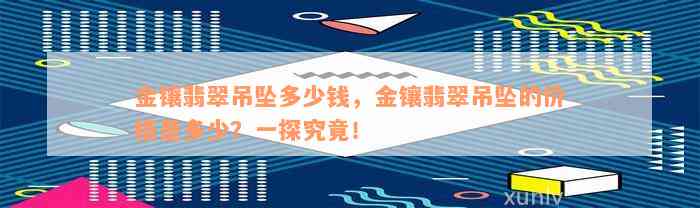 金镶翡翠吊坠多少钱，金镶翡翠吊坠的价格是多少？一探究竟！