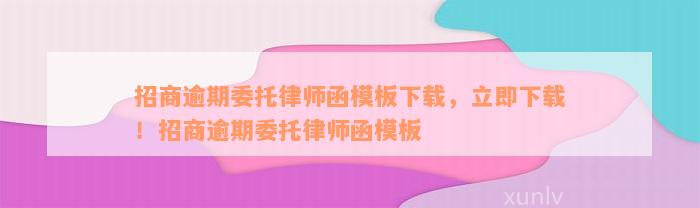 招商逾期委托律师函模板下载，立即下载！招商逾期委托律师函模板