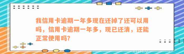 我信用卡逾期一年多现在还掉了还可以用吗，信用卡逾期一年多，现已还清，还能正常使用吗？