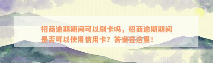 招商逾期期间可以刷卡吗，招商逾期期间是否可以使用信用卡？答案在这里！