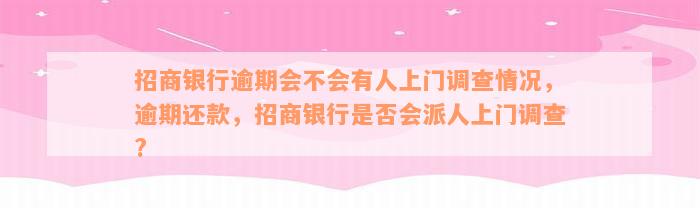 招商银行逾期会不会有人上门调查情况，逾期还款，招商银行是否会派人上门调查?