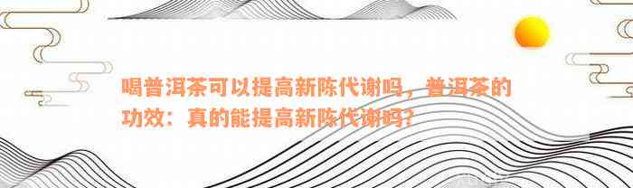 喝普洱茶可以提高新陈代谢吗，普洱茶的功效：真的能提高新陈代谢吗？