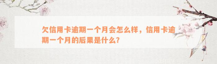 欠信用卡逾期一个月会怎么样，信用卡逾期一个月的后果是什么？