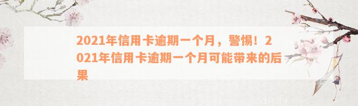 2021年信用卡逾期一个月，警惕！2021年信用卡逾期一个月可能带来的后果