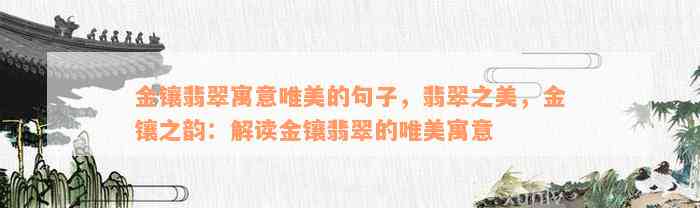 金镶翡翠寓意唯美的句子，翡翠之美，金镶之韵：解读金镶翡翠的唯美寓意