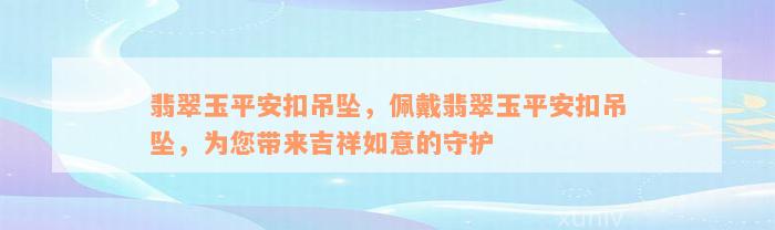 翡翠玉平安扣吊坠，佩戴翡翠玉平安扣吊坠，为您带来吉祥如意的守护