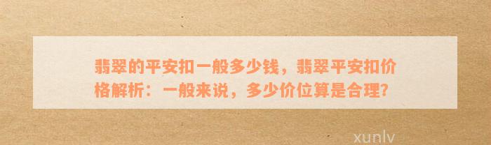 翡翠的平安扣一般多少钱，翡翠平安扣价格解析：一般来说，多少价位算是合理？